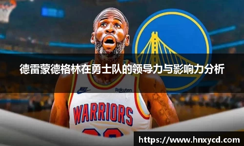 德雷蒙德格林在勇士队的领导力与影响力分析